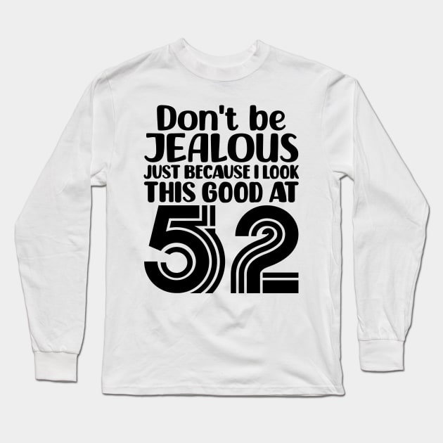 Don't Be Jealous Just Because I look This Good At 52 Long Sleeve T-Shirt by colorsplash